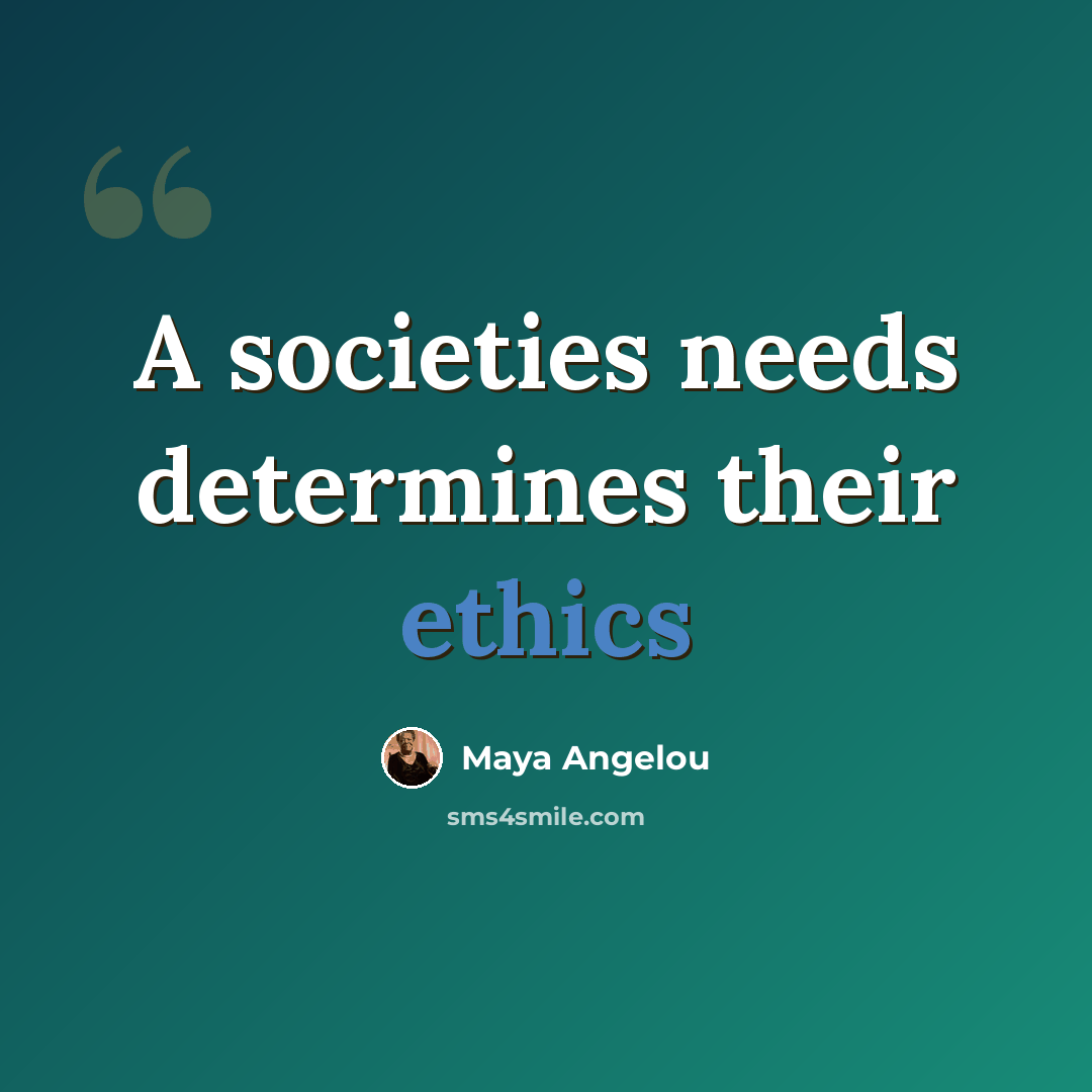 “A societies needs determines their ethics” quote by Maya Angelou