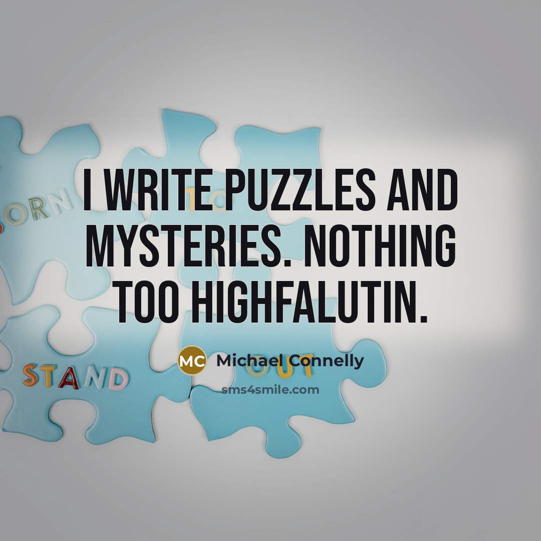 “I write puzzles and mysteries. Nothing too highfalutin.” quote by Michael Connelly