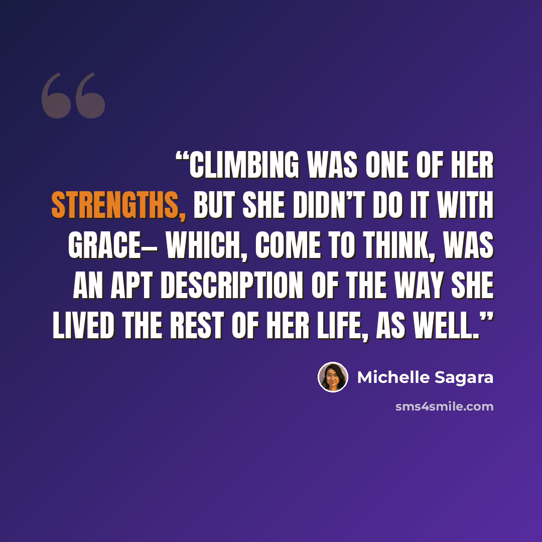 “Climbing was one of her strengths, but she didn’t do it with grace— which, come to think, was an apt description of the way she lived the rest of her life, as well.” quote by Michelle Sagara