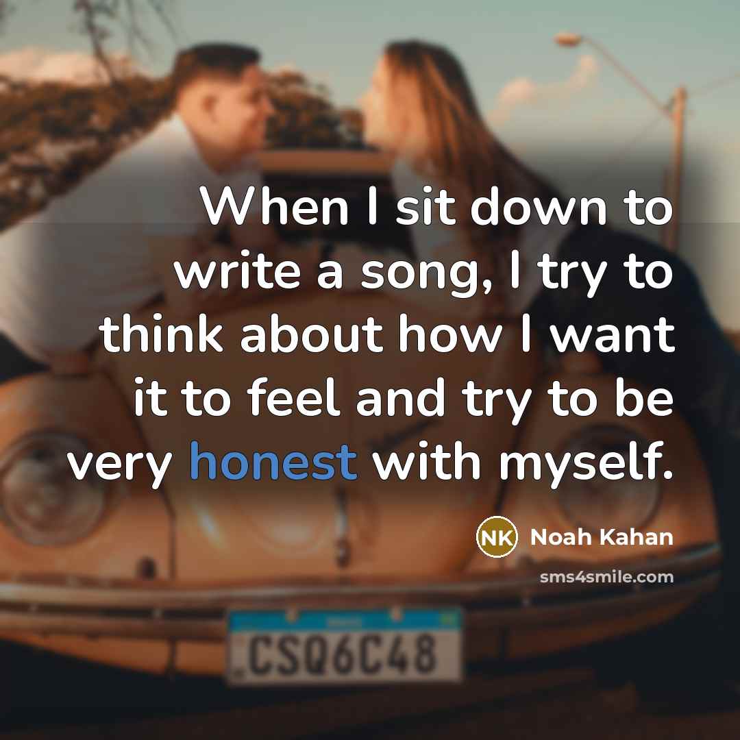 “When I sit down to write a song, I try to think about how I want it to feel and try to be very honest with myself.” quote by Noah Kahan