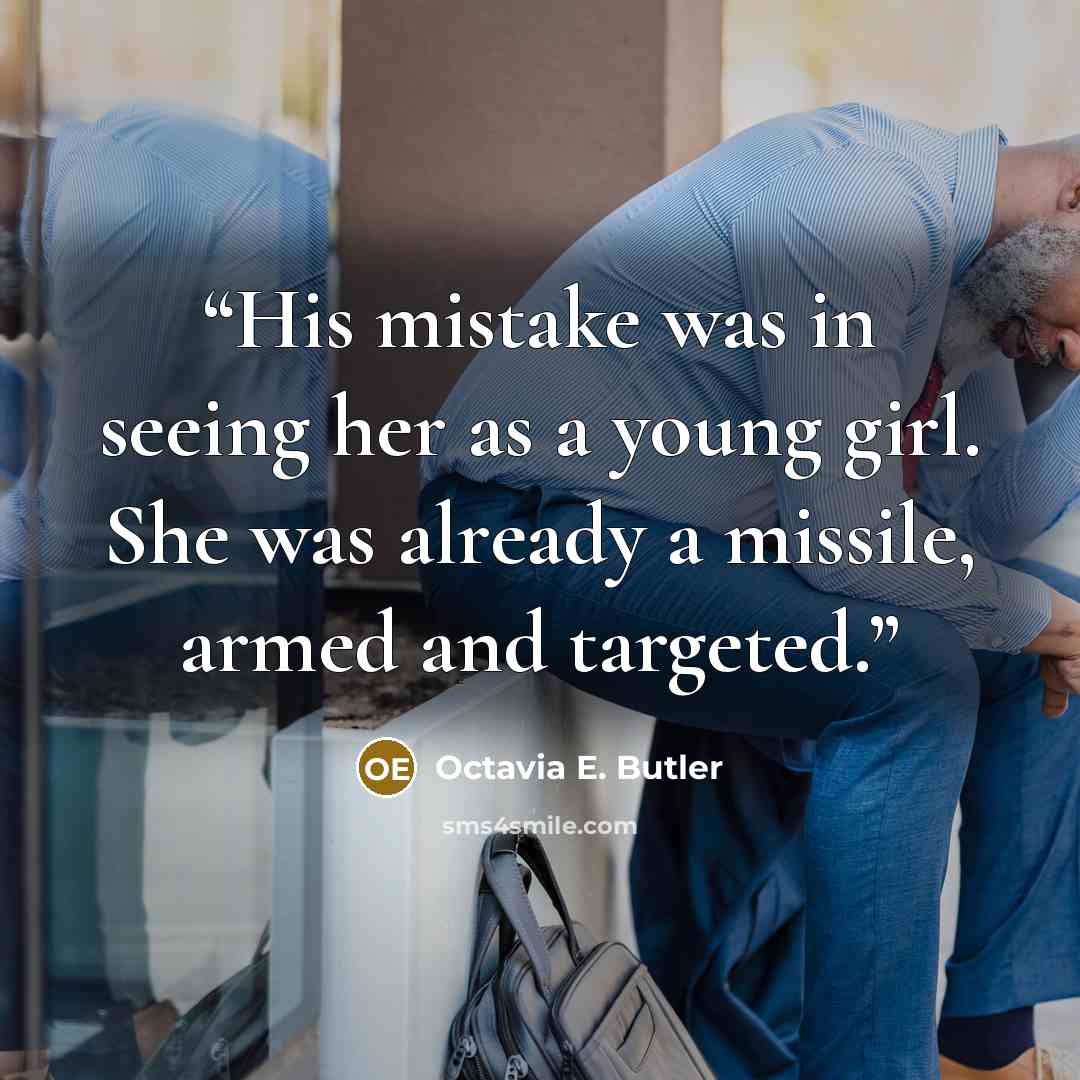 “His mistake was in seeing her as a young girl. She was already a missile, armed and targeted.” quote by Octavia E. Butler