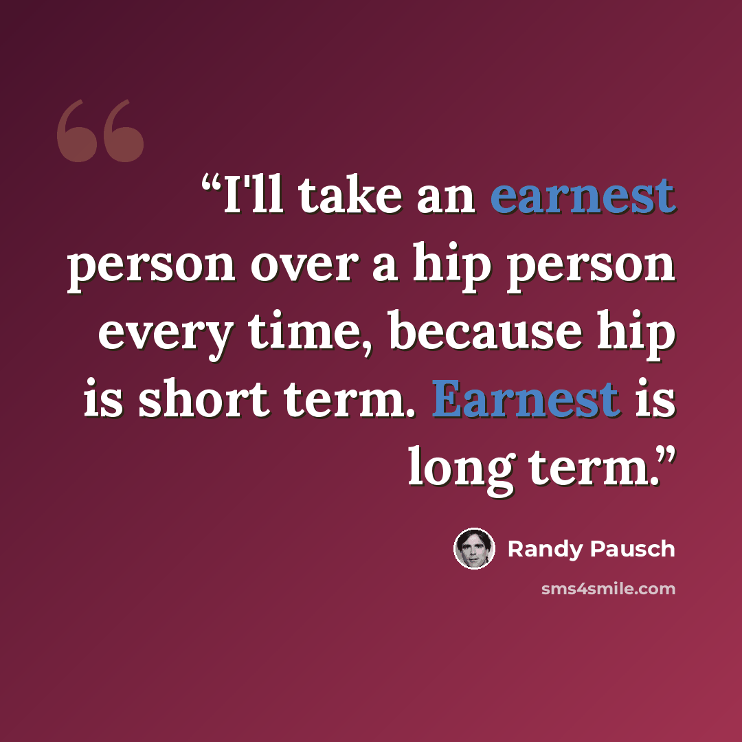 “I'll take an earnest person over a hip person every time, because hip is short term. Earnest is long term.” quote by Randy Pausch