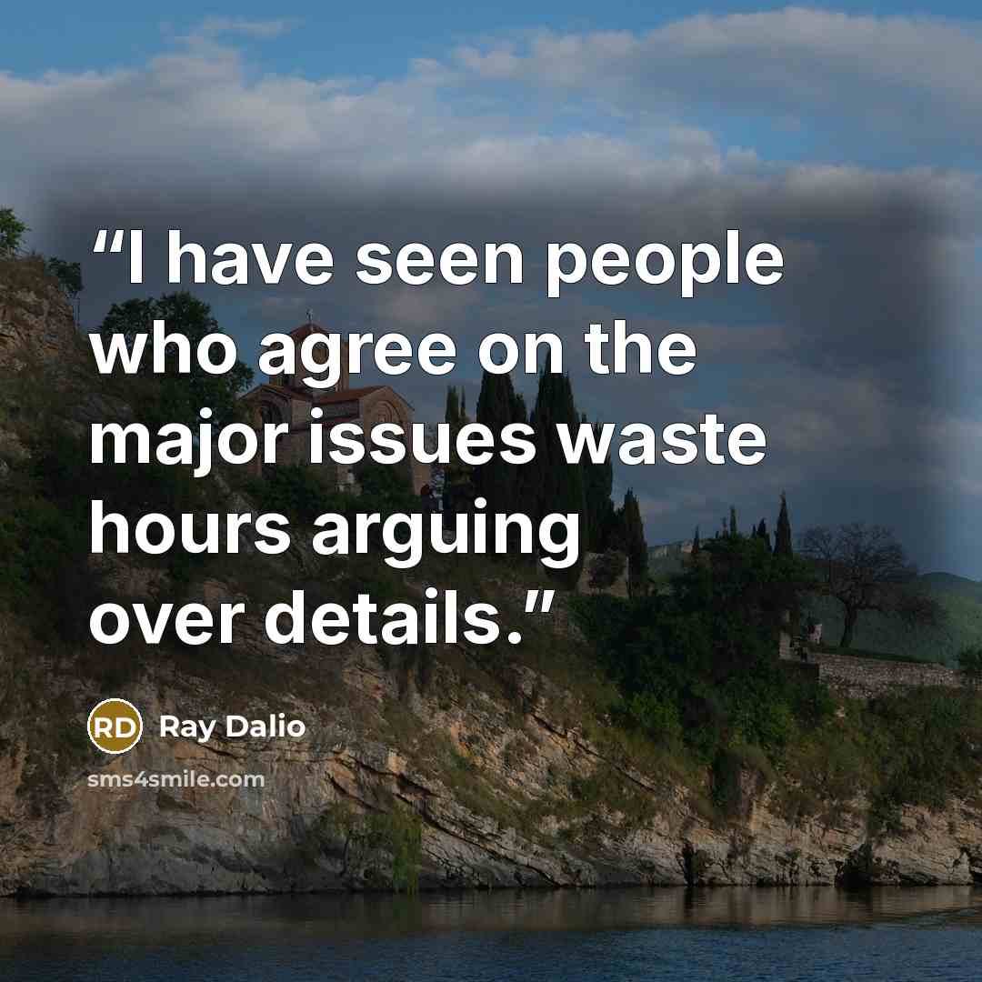“I have seen people who agree on the major issues waste hours arguing over details.” quote by Ray Dalio