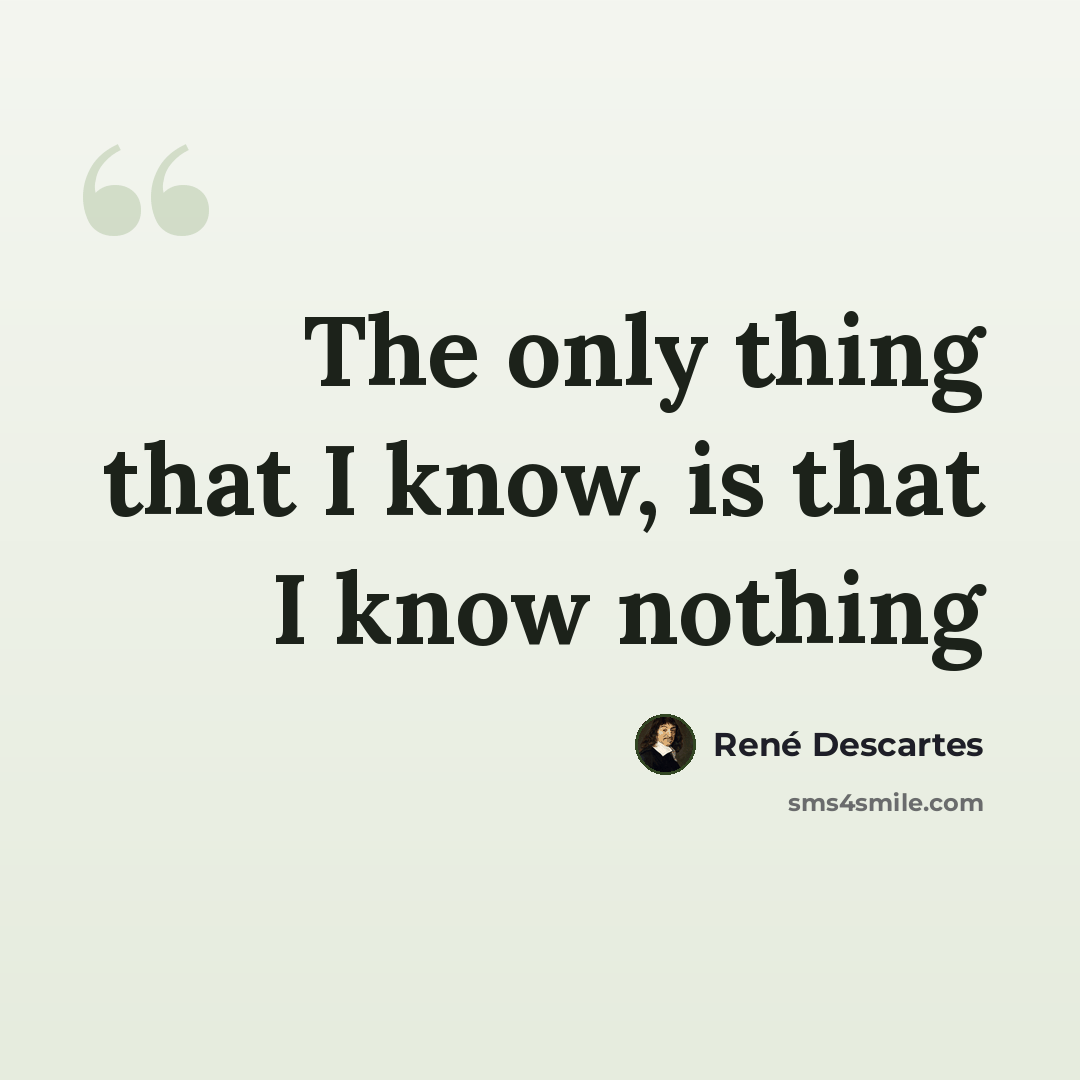 “The only thing that I know, is that I know nothing” quote by Rene Descartes