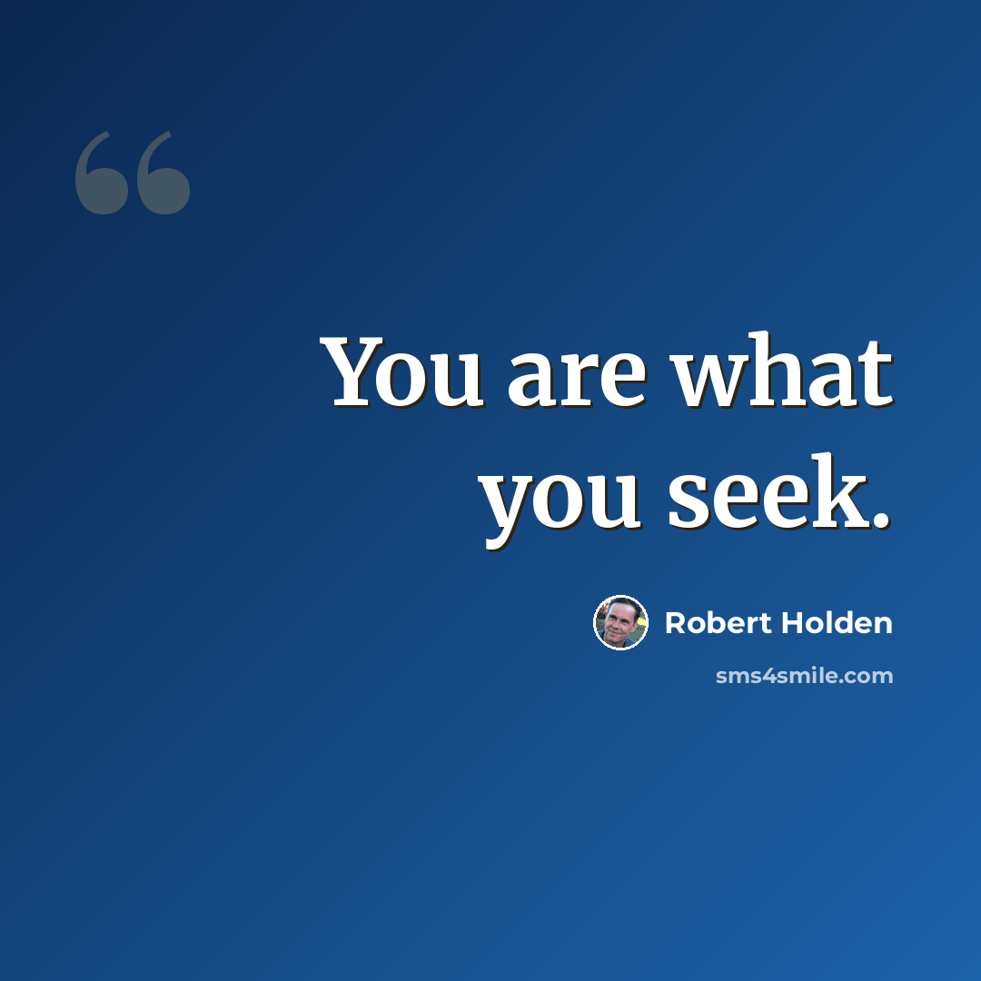 “You are what you seek.” quote by Robert Holden