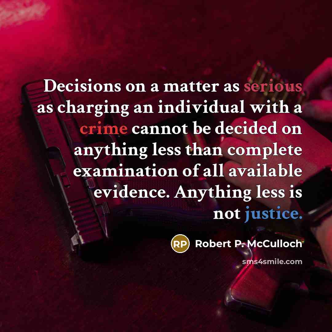 “Decisions on a matter as serious as charging an individual with a crime cannot be decided on anything less than complete examination of all available evidence. Anything less is not justice.” quote by Robert P. McCulloch