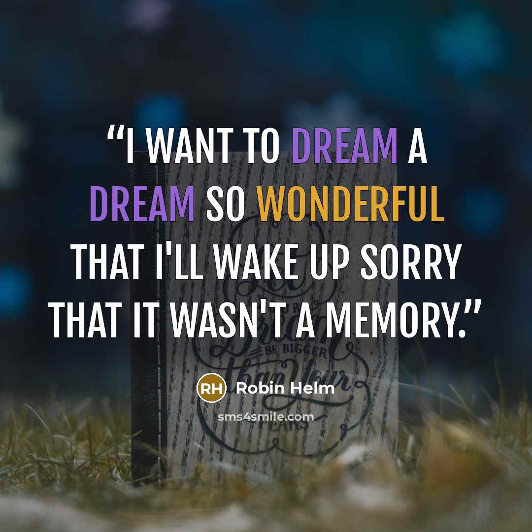 “I want to dream a dream so wonderful that I'll wake up sorry that it wasn't a memory.” quote by Robin Helm