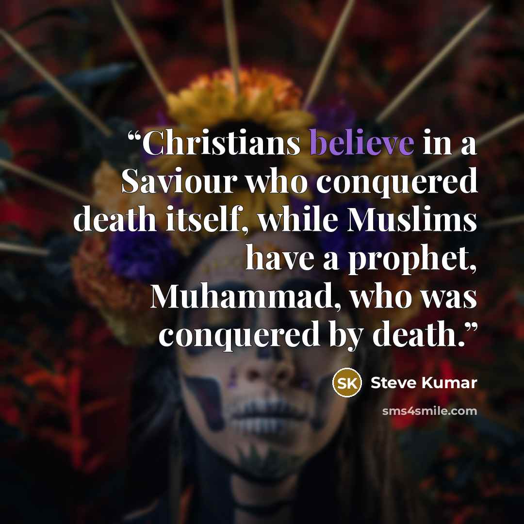“Christians believe in a Saviour who conquered death itself, while Muslims have a prophet, Muhammad, who was conquered by death.” quote by Steve Kumar