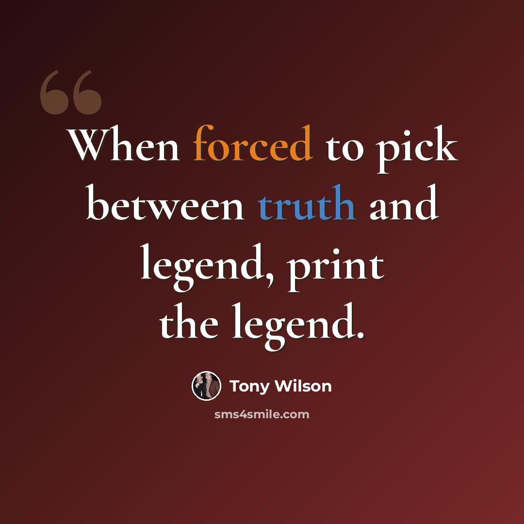 “When forced to pick between truth and legend, print the legend.” quote by Tony Wilson
