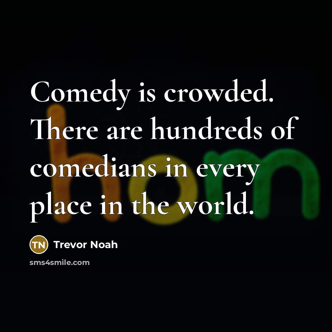 “Comedy is crowded. There are hundreds of comedians in every place in the world.” quote by Trevor Noah