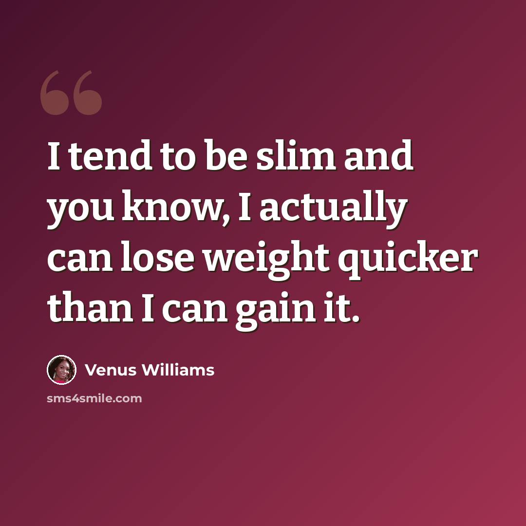 “I tend to be slim and you know, I actually can lose weight quicker than I can gain it.” quote by Venus Williams