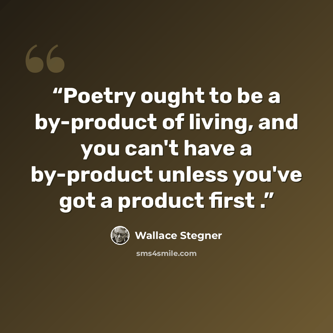 “Poetry ought to be a by-product of living, and you can't have a by-product unless you've got a product first .” quote by Wallace Stegner