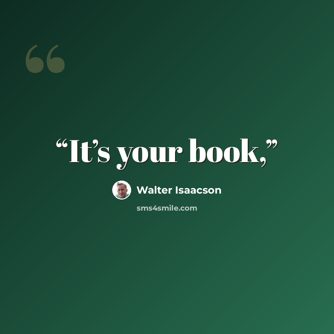 “It’s your book,” quote by Walter Isaacson