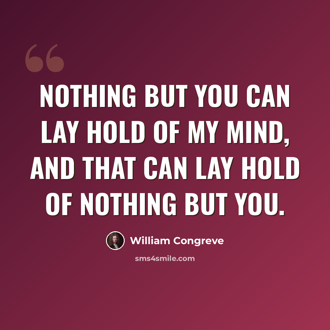 “Nothing but you can lay hold of my mind, and that can lay hold of nothing but you.” quote by William Congreve