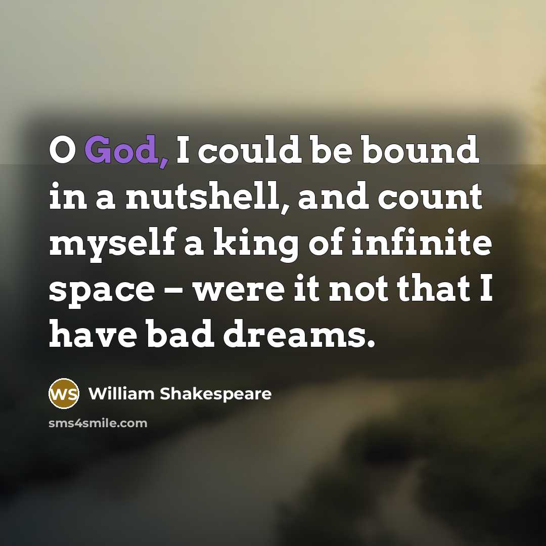 “O God, I could be bound in a nutshell, and count myself a king of infinite space – were it not that I have bad dreams.” quote by William Shakespeare