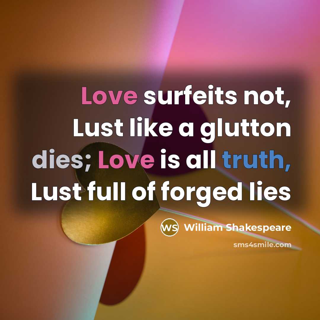 “Love surfeits not, Lust like a glutton dies; Love is all truth, Lust full of forged lies” quote by William Shakespeare