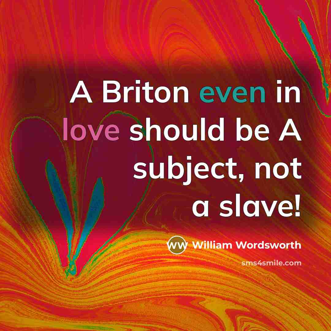 “A Briton even in love should be A subject, not a slave!” quote by William Wordsworth