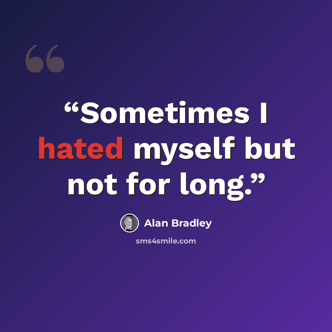 “Sometimes I hated myself but not for long.” quote by Alan Bradley