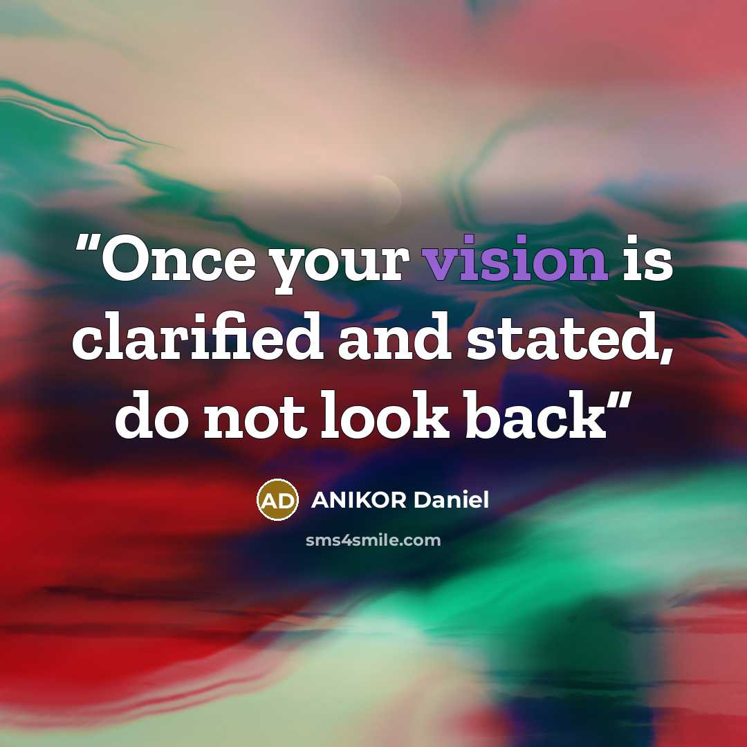 “Once your vision is clarified and stated, do not look back” quote by ANIKOR Daniel