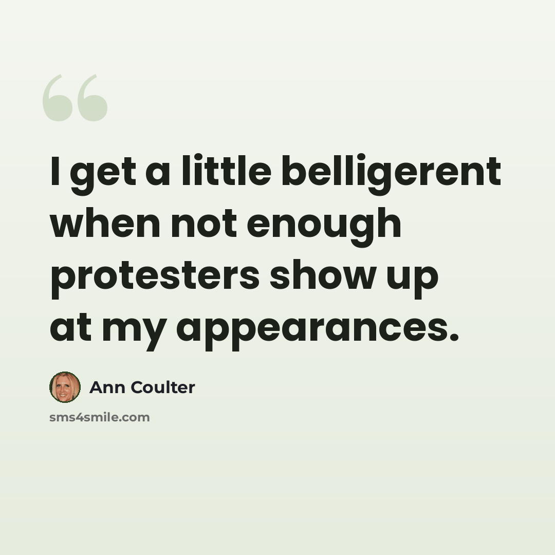 “I get a little belligerent when not enough protesters show up at my appearances.” quote by Ann Coulter