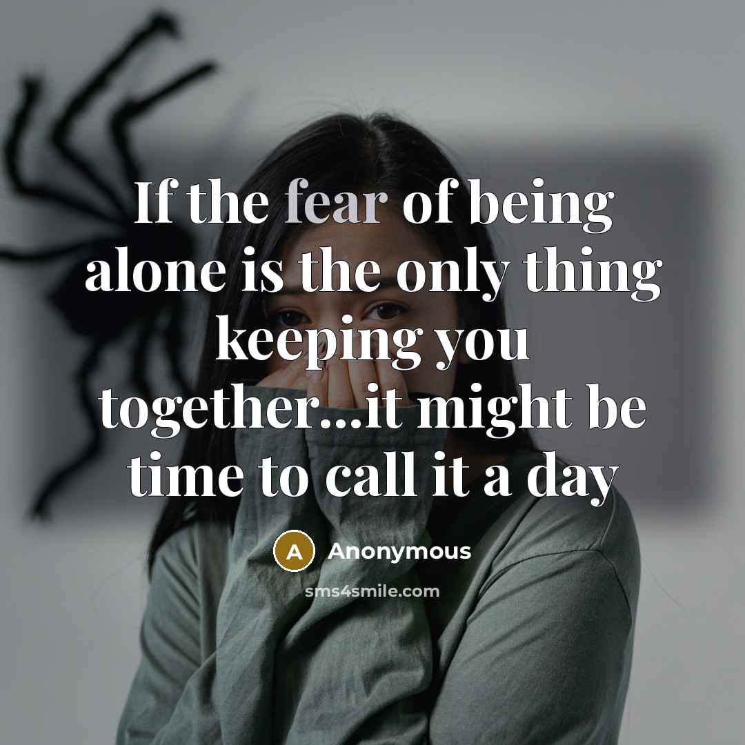 “If the fear of being alone is the only thing keeping you together...it might be time to call it a day” quote by Anonymous