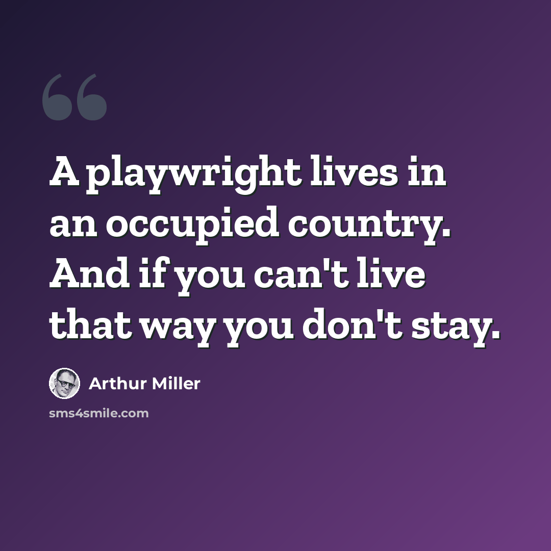 “A playwright lives in an occupied country. And if you can't live that way you don't stay.” quote by Arthur Miller