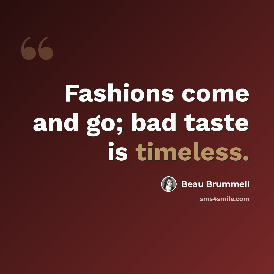 “Fashions come and go; bad taste is timeless.” quote by Beau Brummell