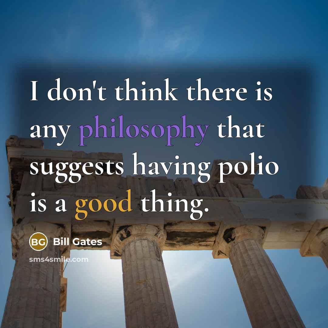 “I don't think there is any philosophy that suggests having polio is a good thing.” quote by Bill Gates
