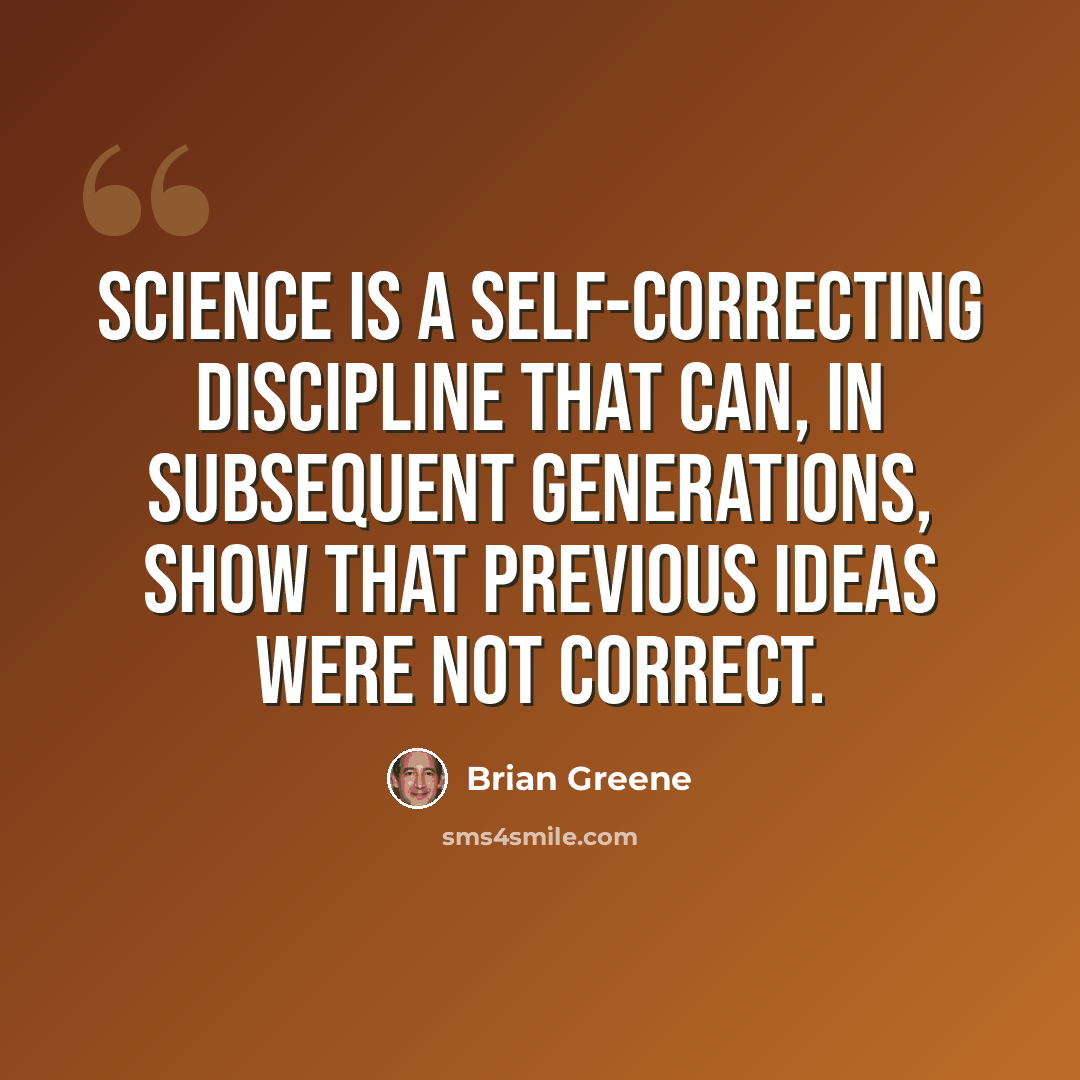 “Science is a self-correcting discipline that can, in subsequent generations, show that previous ideas were not correct.” quote by Brian Greene