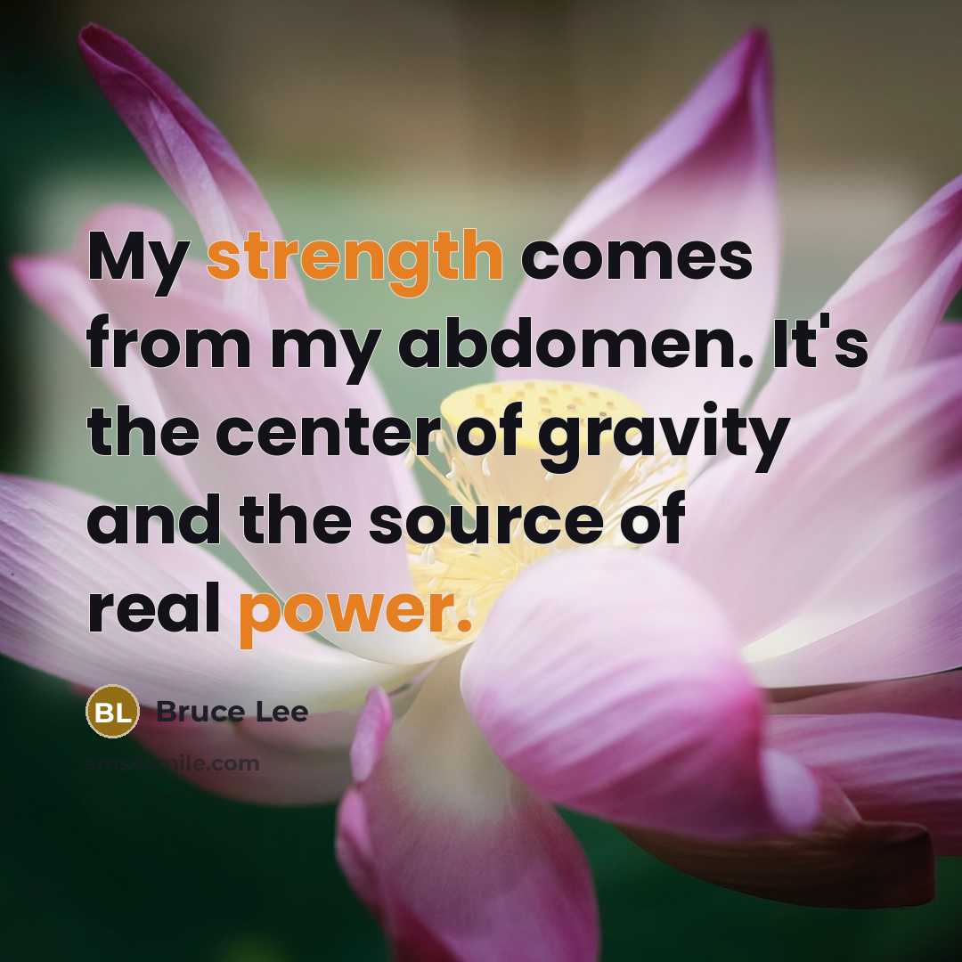 “My strength comes from my abdomen. It's the center of gravity and the source of real power.” quote by Bruce Lee