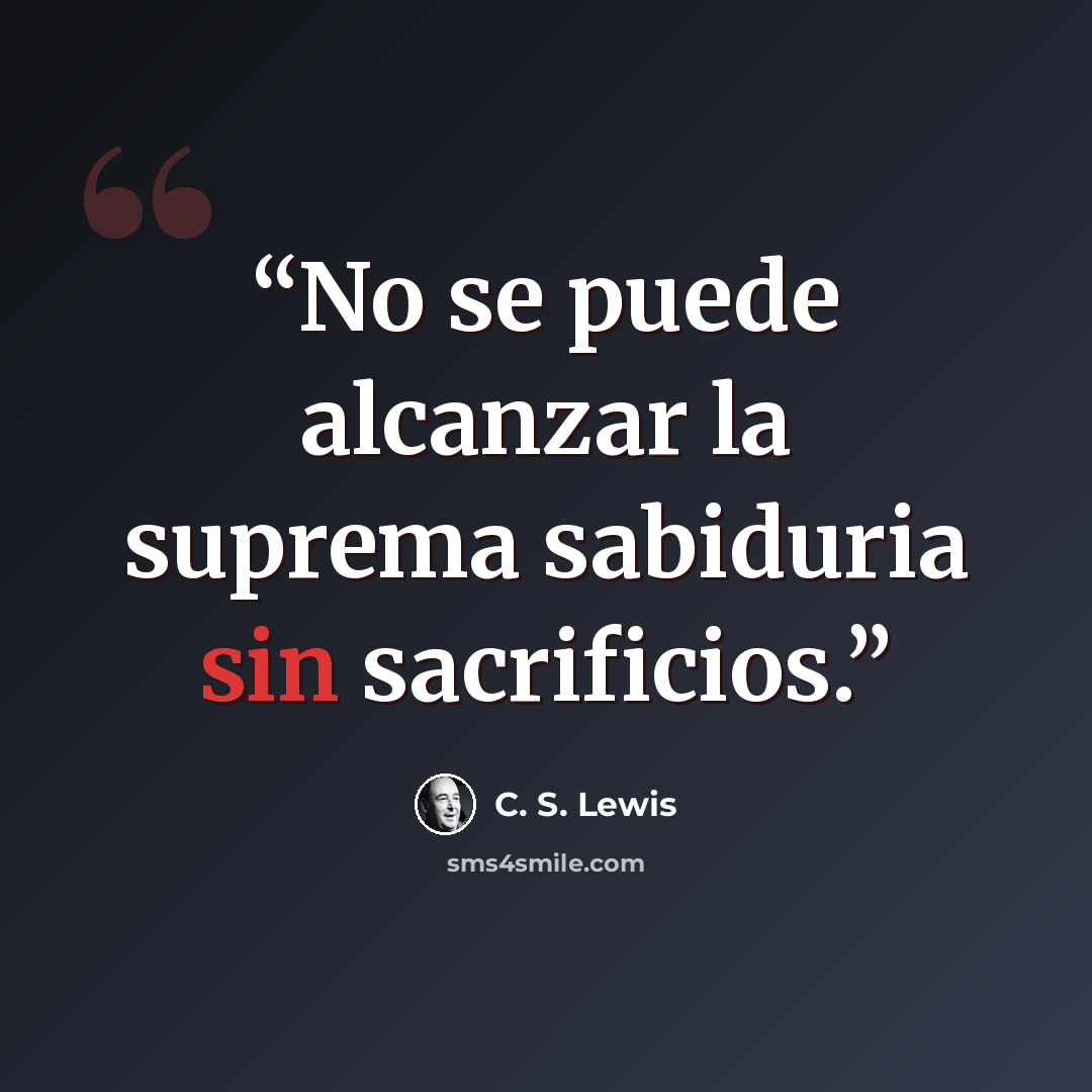 “No se puede alcanzar la suprema sabiduria sin sacrificios.” quote by C. S. LEWIS