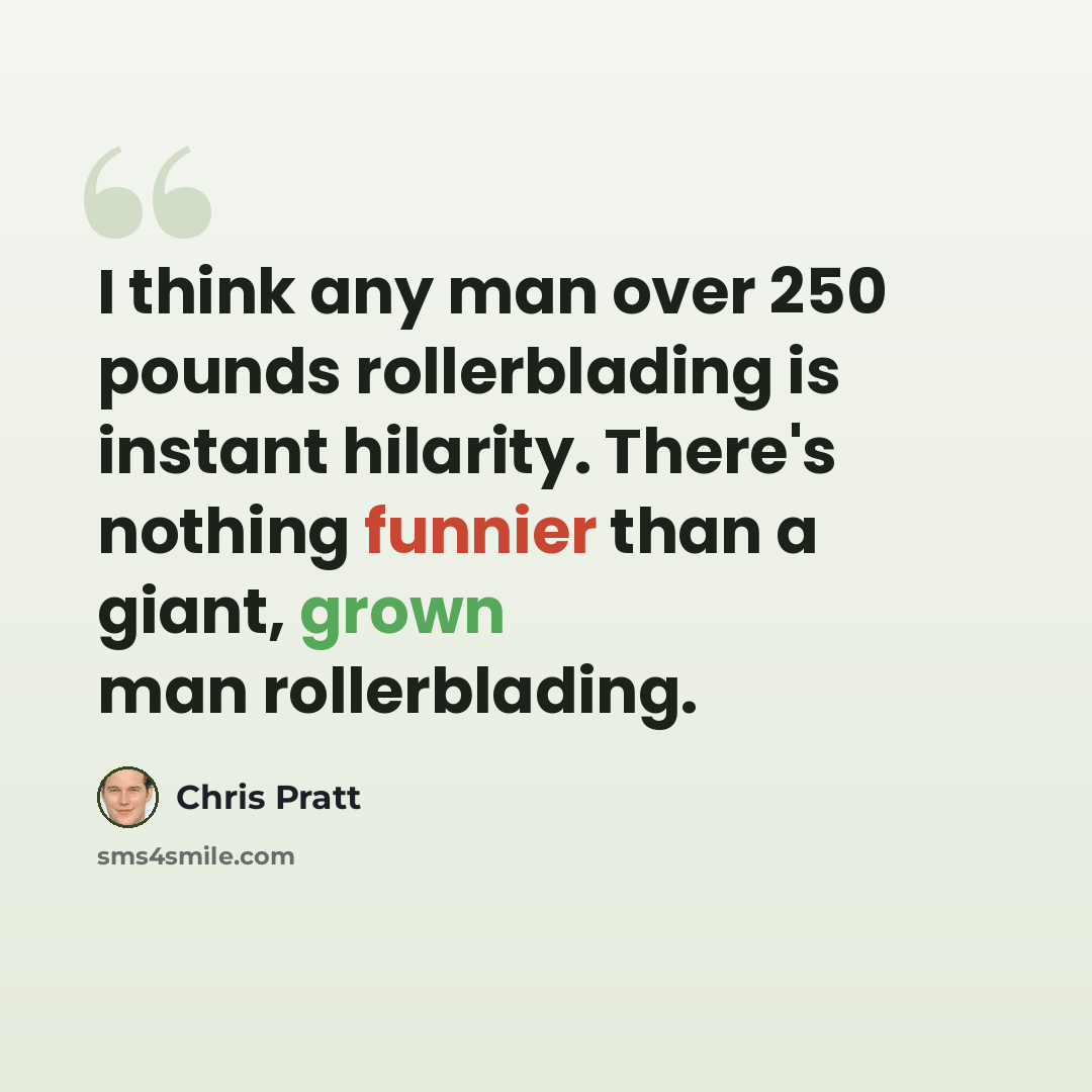 “I think any man over 250 pounds rollerblading is instant hilarity. There's nothing funnier than a giant, grown man rollerblading.” quote by Chris Pratt