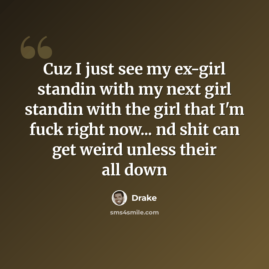 “Cuz I just see my ex-girl standin with my next girl standin with the girl that I'm fuck right now... nd shit can get weird unless their all down” quote by Drake