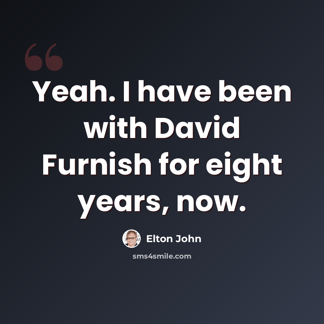 “Yeah. I have been with David Furnish for eight years, now.” quote by Elton John