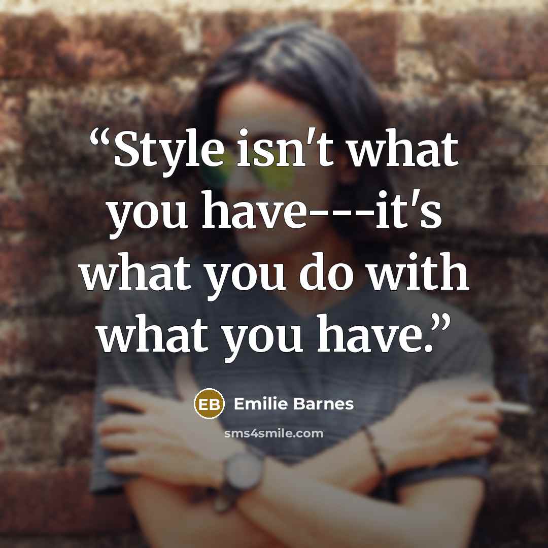 “Style isn't what you have---it's what you do with what you have.” quote by Emilie Barnes