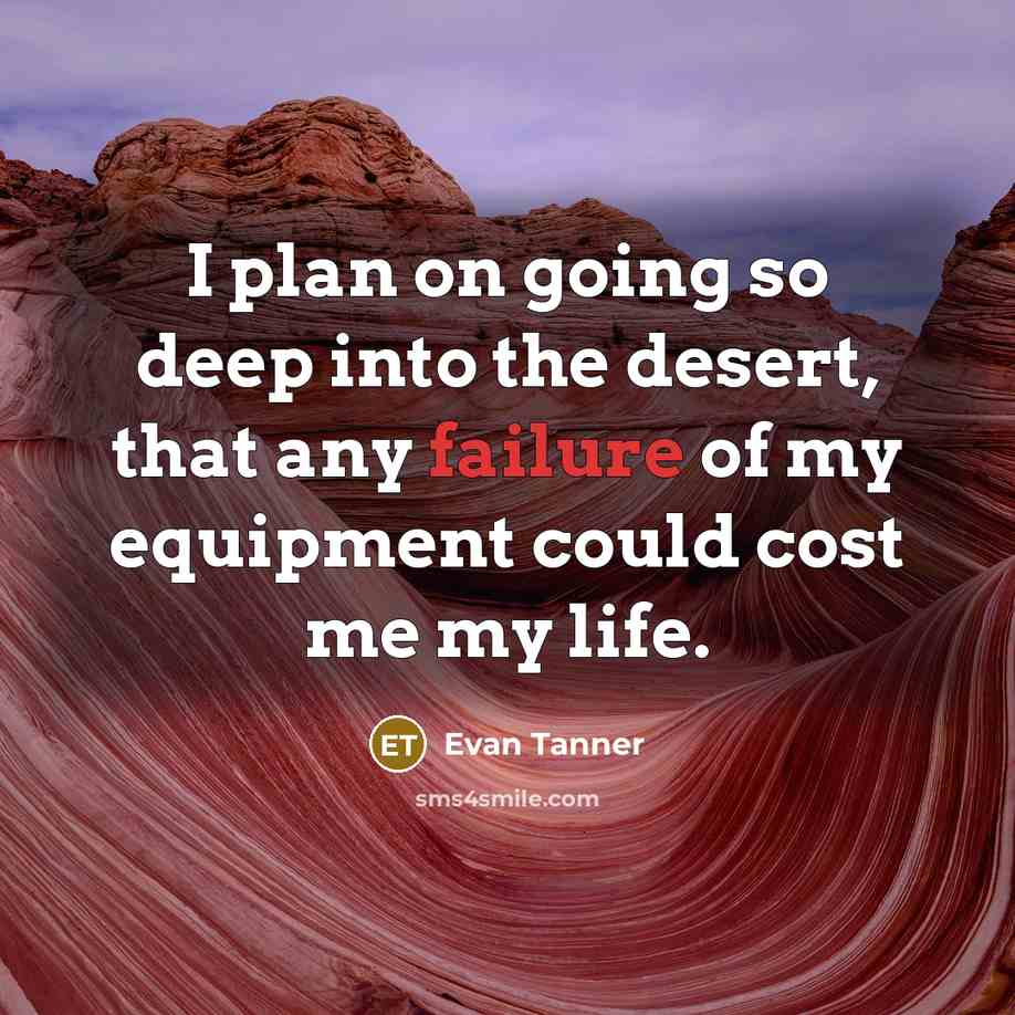 “I plan on going so deep into the desert, that any failure of my equipment could cost me my life.” quote by Evan Tanner