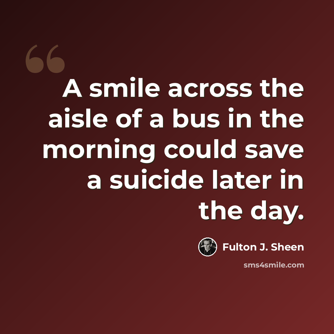 “A smile across the aisle of a bus in the morning could save a suicide later in the day.” quote by Fulton J. Sheen