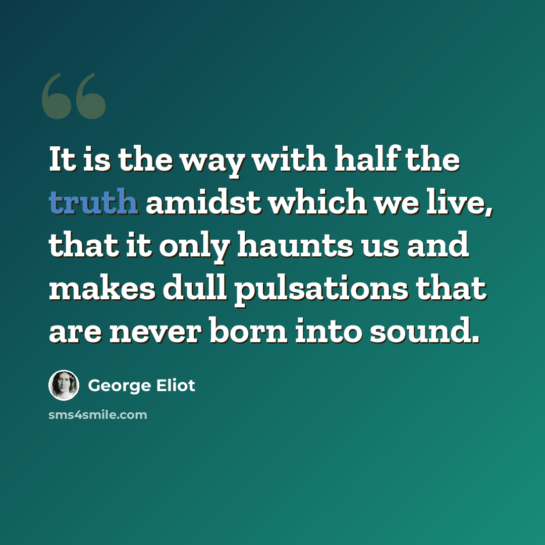 “It is the way with half the truth amidst which we live, that it only haunts us and makes dull pulsations that are never born into sound.” quote by George Eliot