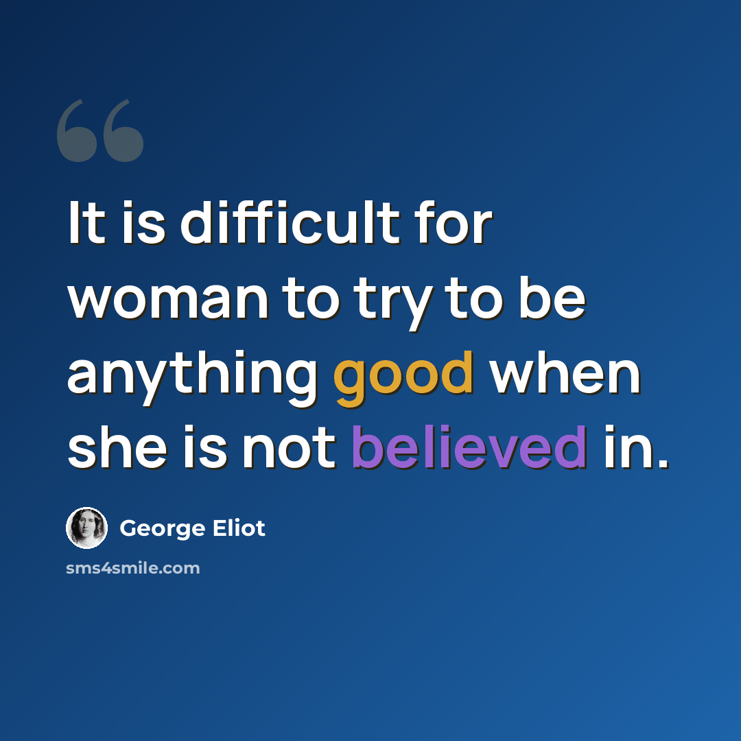 “It is difficult for woman to try to be anything good when she is not believed in.” quote by George Eliot
