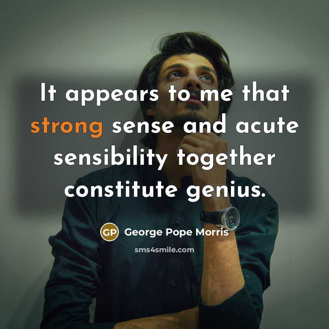 “It appears to me that strong sense and acute sensibility together constitute genius.” quote by George Pope Morris