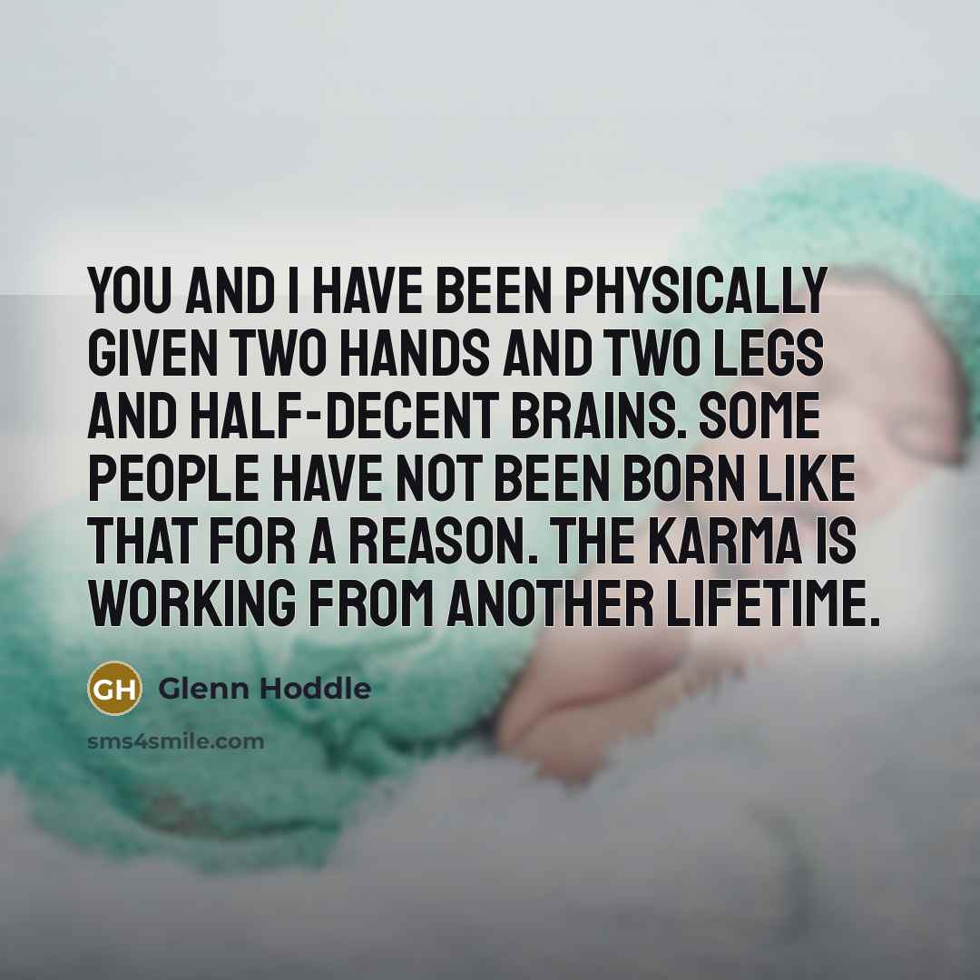 “You and I have been physically given two hands and two legs and half-decent brains. Some people have not been born like that for a reason. The karma is working from another lifetime.” quote by Glenn Hoddle