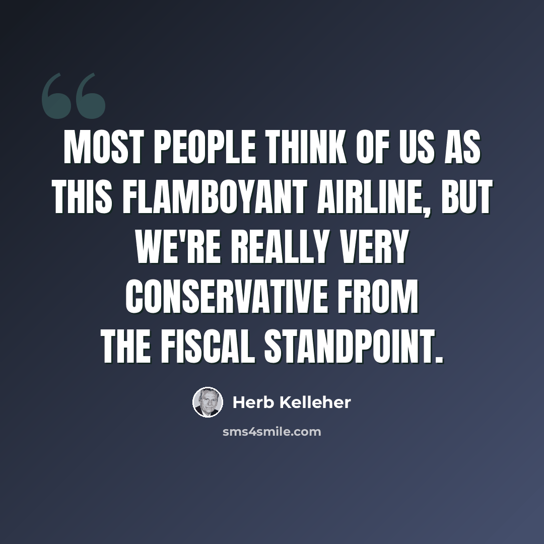 “Most people think of us as this flamboyant airline, but we're really very conservative from the fiscal standpoint.” quote by Herb Kelleher