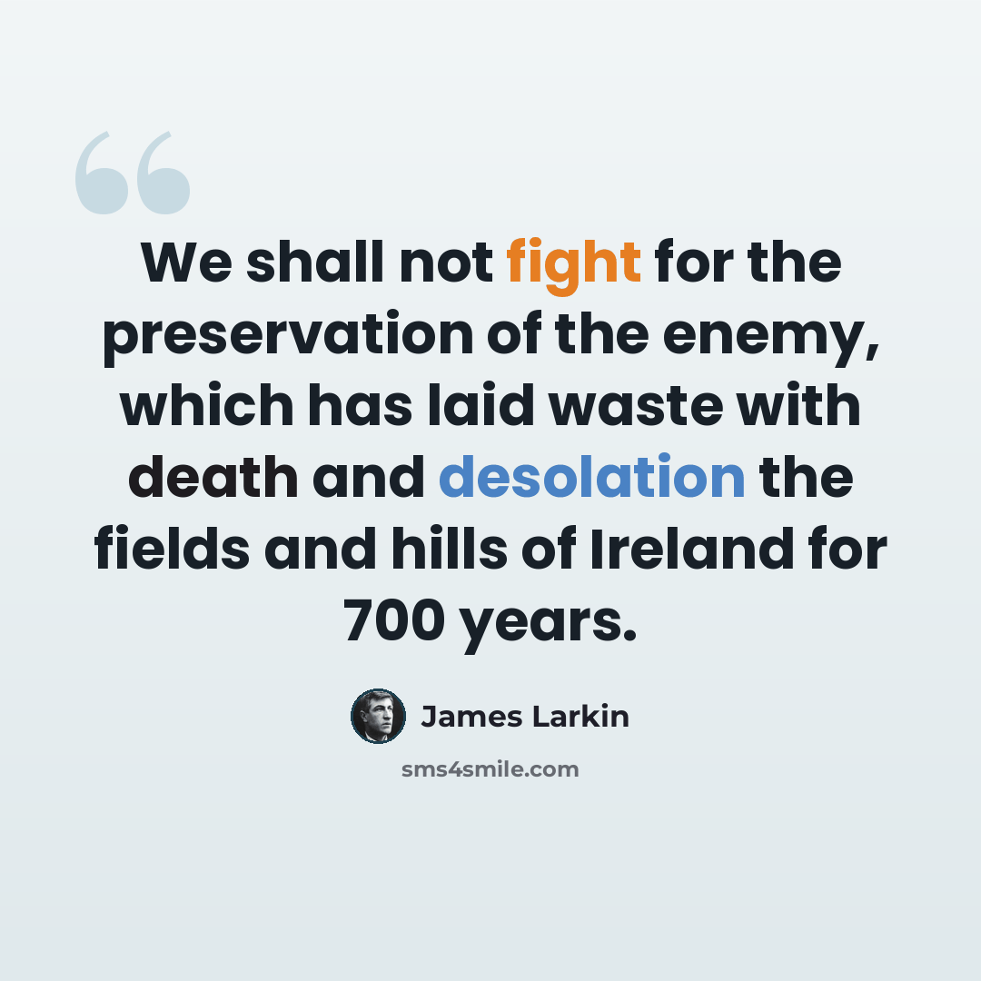 “We shall not fight for the preservation of the enemy, which has laid waste with death and desolation the fields and hills of Ireland for 700 years.” quote by James Larkin