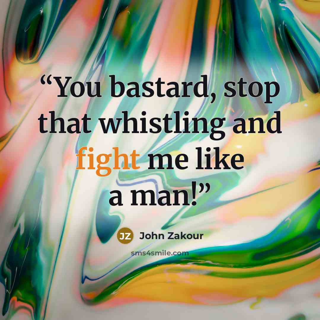 “You bastard, stop that whistling and fight me like a man!” quote by John Zakour