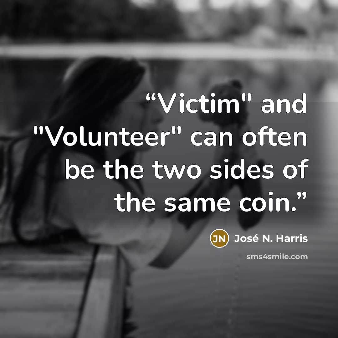 “Victim" and "Volunteer" can often be the two sides of the same coin.” quote by José N. Harris