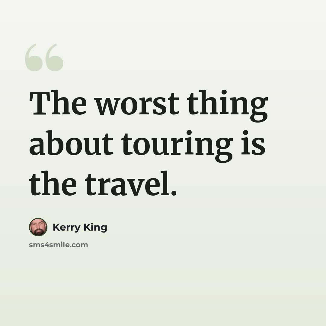 “The worst thing about touring is the travel.” quote by Kerry King