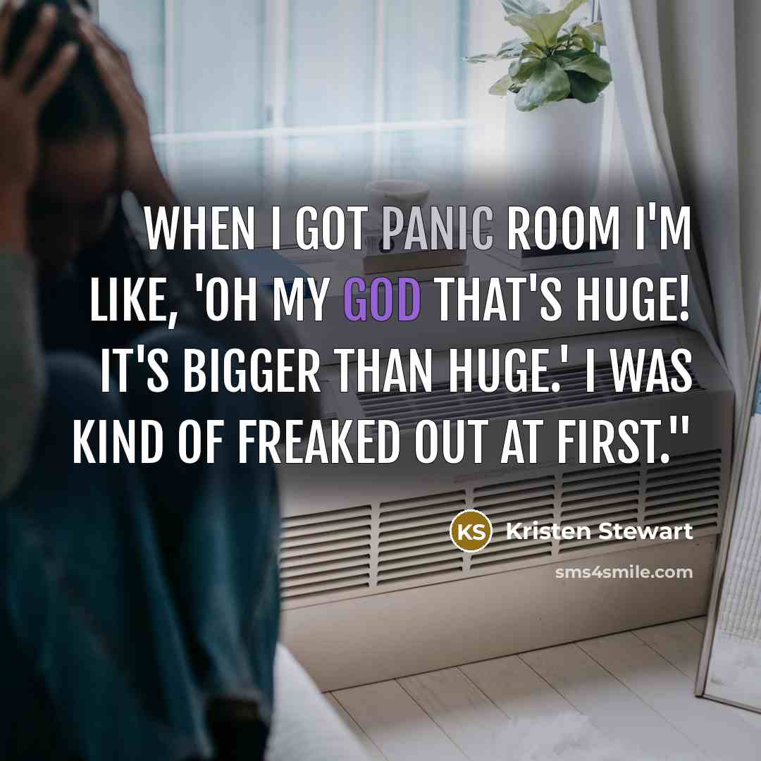 “When I got Panic Room I'm like, 'Oh my God that's huge! It's bigger than huge.' I was kind of freaked out at first."” quote by Kristen Stewart