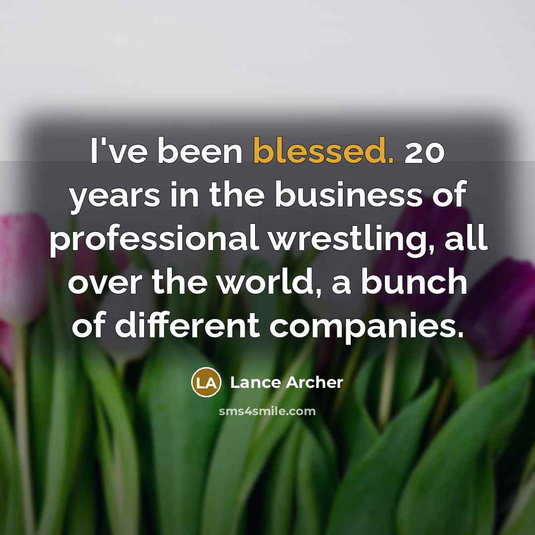 “I've been blessed. 20 years in the business of professional wrestling, all over the world, a bunch of different companies.” quote by Lance Archer