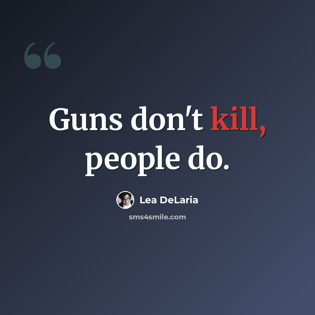 “Guns don't kill, people do.” quote by Lea DeLaria