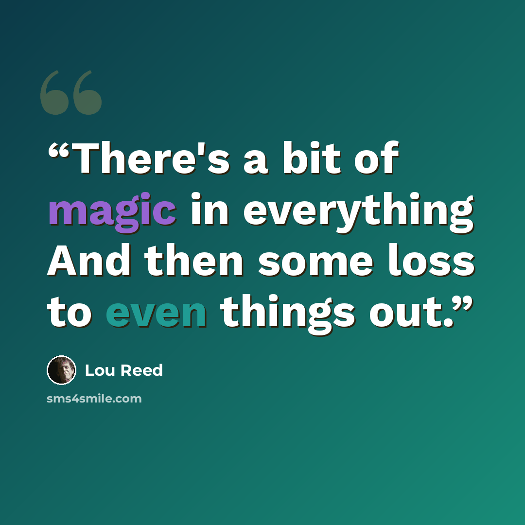“There's a bit of magic in everything And then some loss to even things out.” quote by Lou Reed